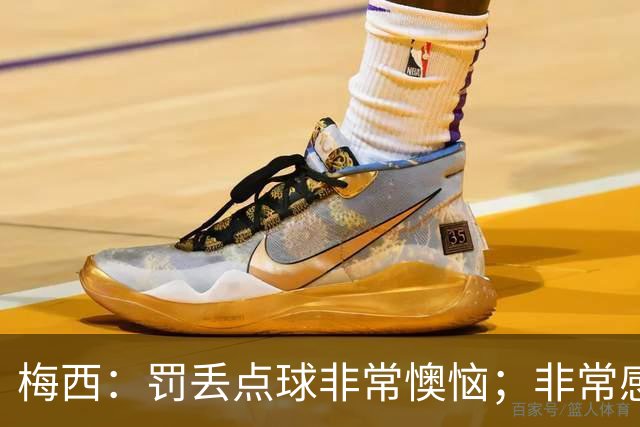 梅西：罚丢点球非常懊恼；非常感激这支球队，很高兴能属于这支队