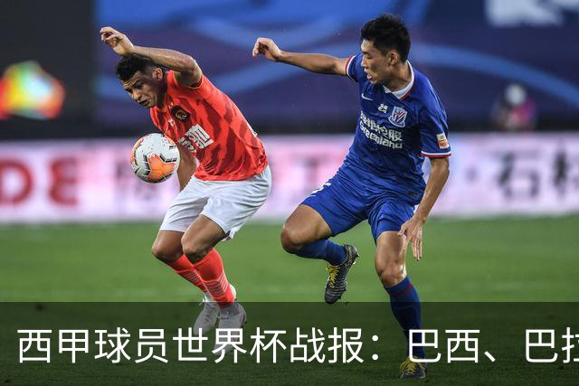 西甲球员世界杯战报：巴西、巴拉圭、摩洛哥惊险晋级